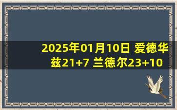 2025年01月10日 爱德华兹21+7 兰德尔23+10 森林狼轻取魔术迎3连胜